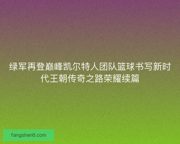 绿军再登巅峰凯尔特人团队篮球书写新时代王朝传奇之路荣耀续篇
