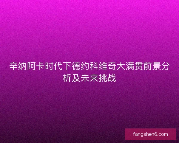 辛纳阿卡时代下德约科维奇大满贯前景分析及未来挑战