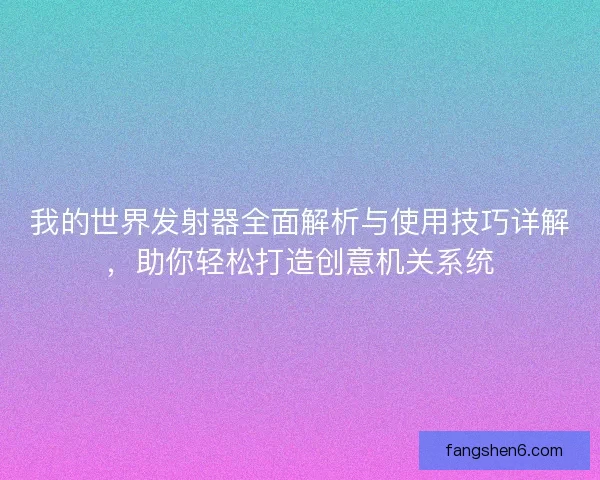 我的世界发射器全面解析与使用技巧详解，助你轻松打造创意机关系统