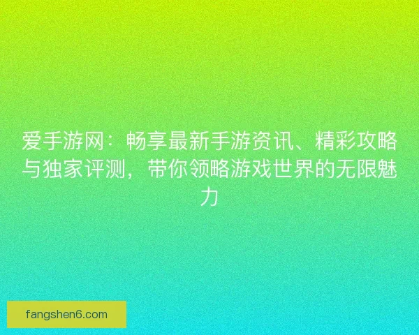 爱手游网：畅享最新手游资讯、精彩攻略与独家评测，带你领略游戏世界的无限魅力