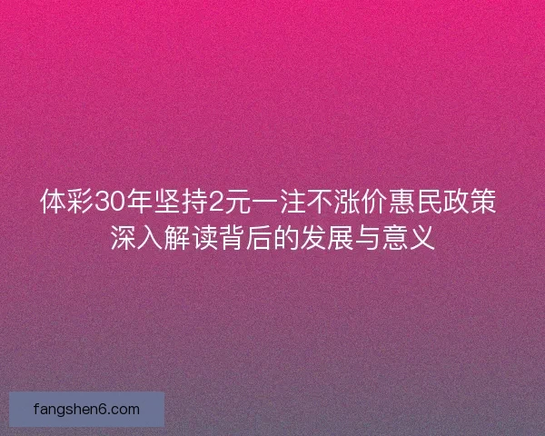体彩30年坚持2元一注不涨价惠民政策 深入解读背后的发展与意义