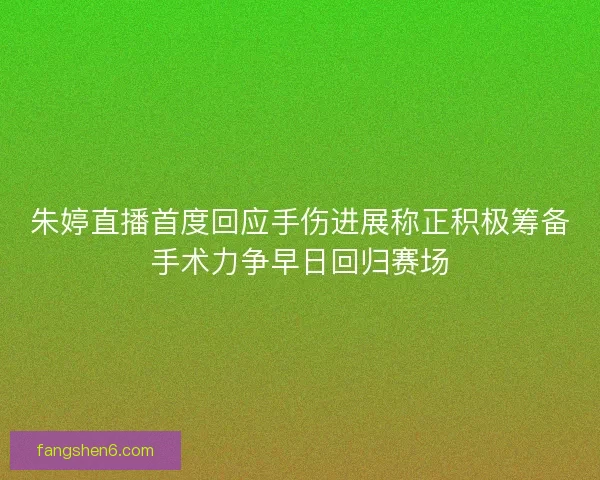 朱婷直播首度回应手伤进展称正积极筹备手术力争早日回归赛场