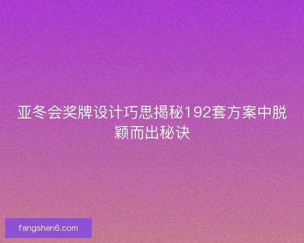 亚冬会奖牌设计巧思揭秘192套方案中脱颖而出秘诀