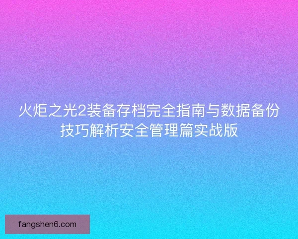 火炬之光2装备存档完全指南与数据备份技巧解析安全管理篇实战版