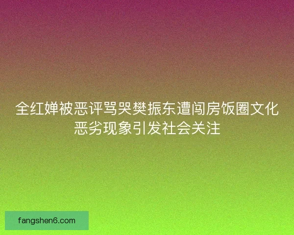 全红婵被恶评骂哭樊振东遭闯房饭圈文化恶劣现象引发社会关注
