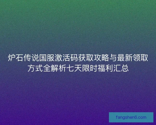 炉石传说国服激活码获取攻略与最新领取方式全解析七天限时福利汇总