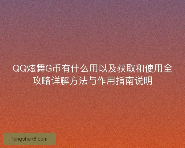 QQ炫舞G币有什么用以及获取和使用全攻略详解方法与作用指南说明