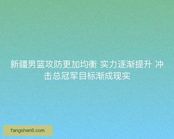 新疆男篮攻防更加均衡 实力逐渐提升 冲击总冠军目标渐成现实