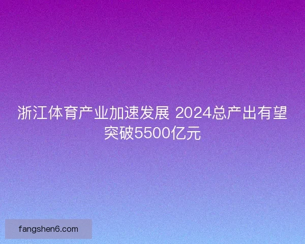 浙江体育产业加速发展 2024总产出有望突破5500亿元