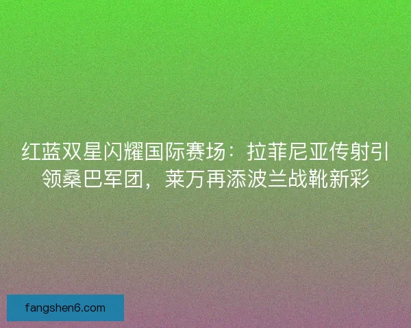红蓝双星闪耀国际赛场：拉菲尼亚传射引领桑巴军团，莱万再添波兰战靴新彩