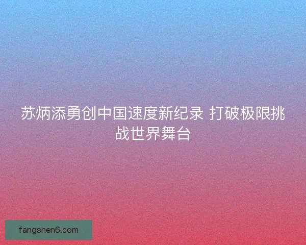 苏炳添勇创中国速度新纪录 打破极限挑战世界舞台