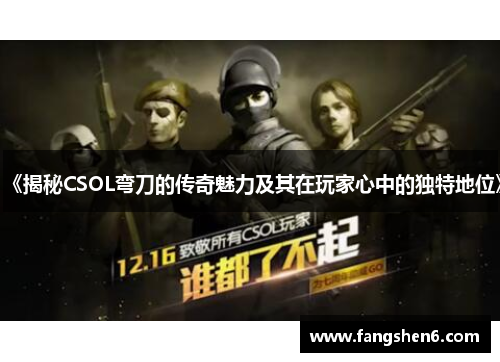《揭秘CSOL弯刀的传奇魅力及其在玩家心中的独特地位》